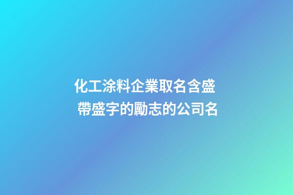 化工涂料企業取名含盛  帶盛字的勵志的公司名-第1張-公司起名-玄機派